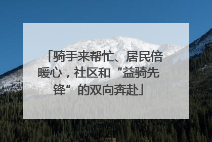 骑手来帮忙、居民倍暖心，社区和“益骑先锋”的双向奔赴