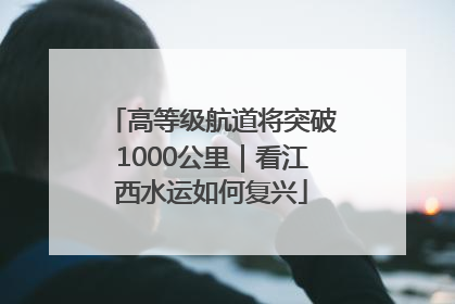 高等级航道将突破1000公里｜看江西水运如何复兴