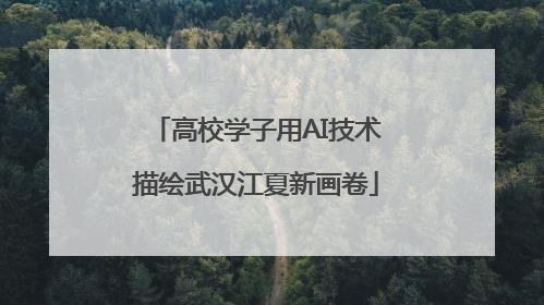 高校学子用AI技术描绘武汉江夏新画卷