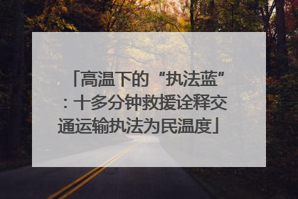 高温下的“执法蓝”：十多分钟救援诠释交通运输执法为民温度