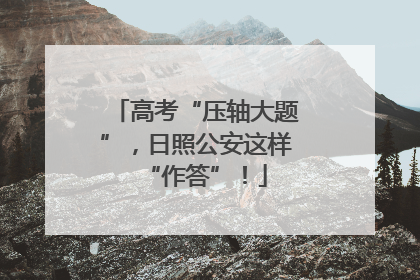 高考“压轴大题”，日照公安这样“作答”！