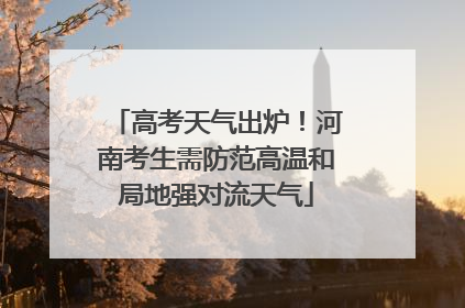 高考天气出炉！河南考生需防范高温和局地强对流天气