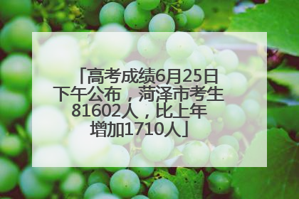 高考成绩6月25日下午公布，菏泽市考生81602人，比上年增加1710人