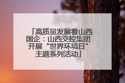高质量发展看山西国企：山西交控集团开展“世界环境日”主题系列活动