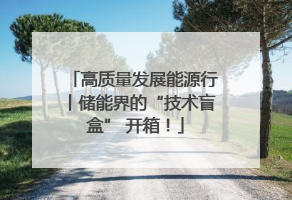 高质量发展能源行丨储能界的“技术盲盒” 开箱！