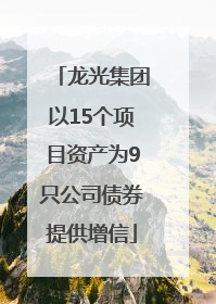 龙光集团以15个项目资产为9只公司债券提供增信