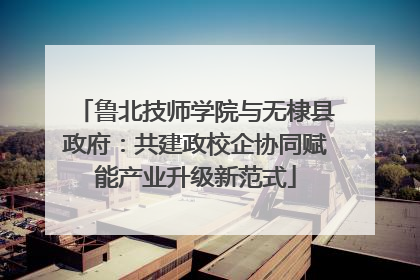 鲁北技师学院与无棣县政府：共建政校企协同赋能产业升级新范式