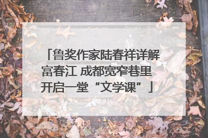 鲁奖作家陆春祥详解富春江 成都宽窄巷里开启一堂“文学课”