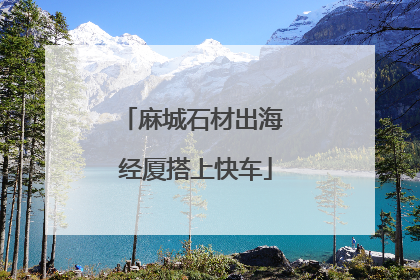 麻城石材出海 经厦搭上快车