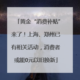黄金“消费补贴”来了！上海、郑州已有相关活动，消费者或能0元以旧换新
