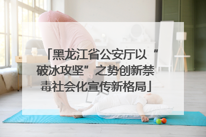 黑龙江省公安厅以“破冰攻坚”之势创新禁毒社会化宣传新格局
