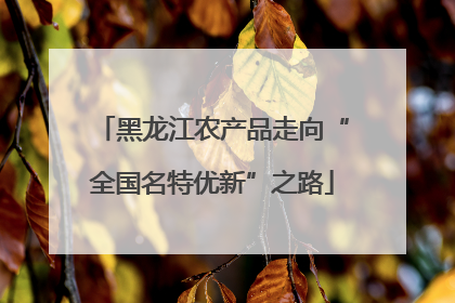 黑龙江农产品走向“全国名特优新”之路