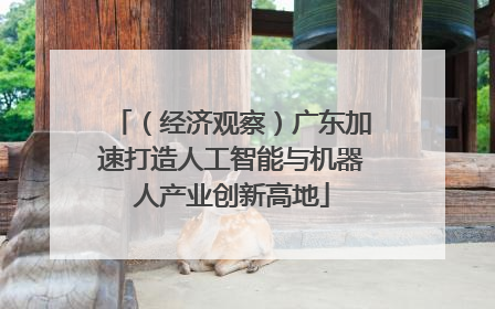 （经济观察）广东加速打造人工智能与机器人产业创新高地