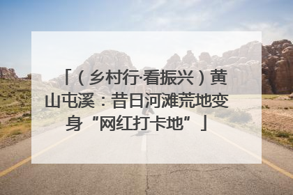 （乡村行·看振兴）黄山屯溪：昔日河滩荒地变身“网红打卡地”