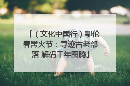 （文化中国行）鄂伦春篝火节：寻迹古老部落 解码千年图腾