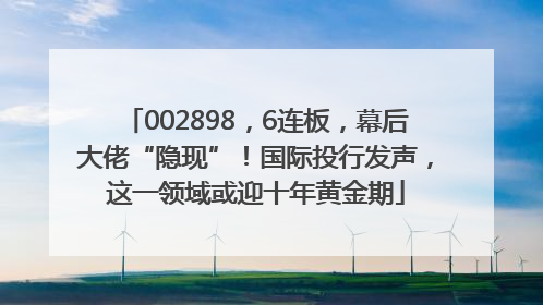 002898，6连板，幕后大佬“隐现”！国际投行发声，这一领域或迎十年黄金期