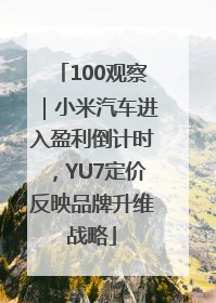 100观察｜小米汽车进入盈利倒计时，YU7定价反映品牌升维战略