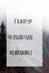 13岁少年首战马拉松健康跑