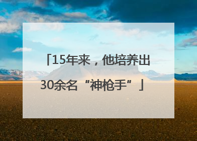 15年来，他培养出30余名“神枪手”