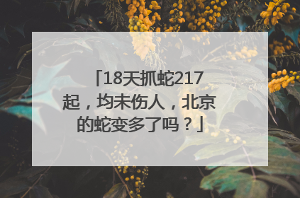 18天抓蛇217起，均未伤人，北京的蛇变多了吗？