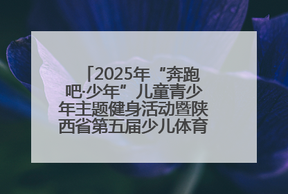2025年“奔跑吧·少年”儿童青少年主题健身活动暨陕西省第五届少儿体育嘉年华活动启动