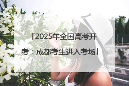 2025年全国高考开考：成都考生进入考场