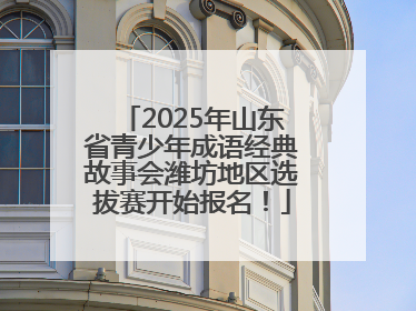 2025年山东省青少年成语经典故事会潍坊地区选拔赛开始报名！