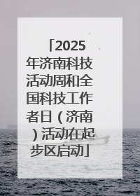 2025年济南科技活动周和全国科技工作者日（济南）活动在起步区启动