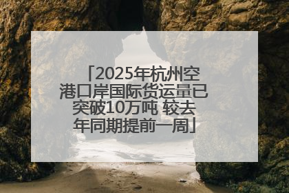 2025年杭州空港口岸国际货运量已突破10万吨 较去年同期提前一周