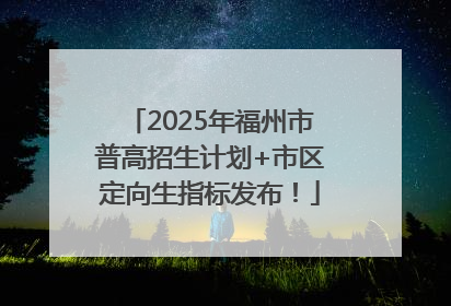 2025年福州市普高招生计划+市区定向生指标发布！