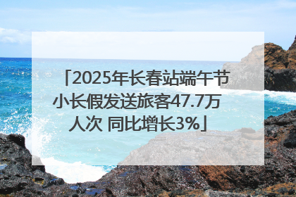 2025年长春站端午节小长假发送旅客47.7万人次 同比增长3%