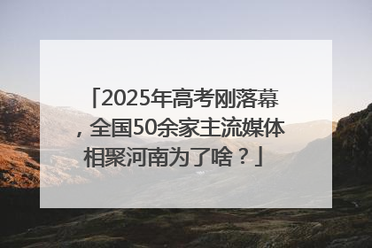 2025年高考刚落幕，全国50余家主流媒体相聚河南为了啥？