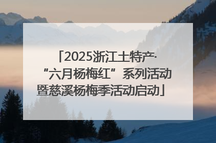 2025浙江土特产·“六月杨梅红”系列活动暨慈溪杨梅季活动启动