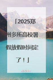 2025郑州多所高校暑假放假时间定了！