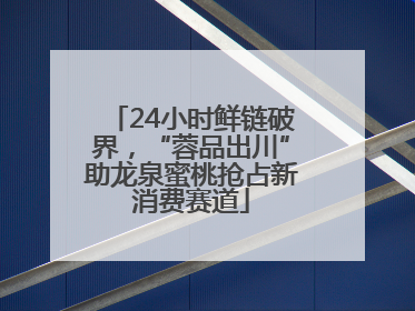 24小时鲜链破界，“蓉品出川”助龙泉蜜桃抢占新消费赛道