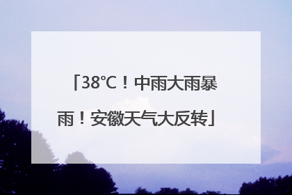 38℃！中雨大雨暴雨！安徽天气大反转