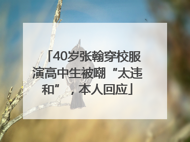 40岁张翰穿校服演高中生被嘲“太违和”，本人回应