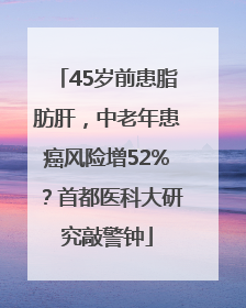 45岁前患脂肪肝，中老年患癌风险增52%？首都医科大研究敲警钟