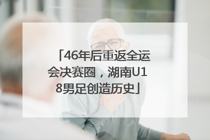 46年后重返全运会决赛圈，湖南U18男足创造历史