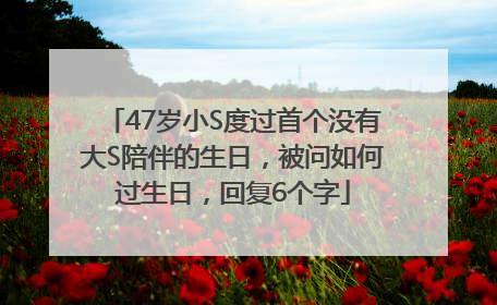 47岁小S度过首个没有大S陪伴的生日，被问如何过生日，回复6个字