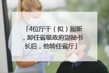 4位厅干（拟）履新，卸任省级政府副秘书长后，他转任省厅