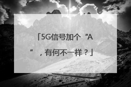 5G信号加个“A”，有何不一样？