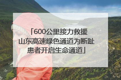 600公里接力救援 山东高速绿色通道为断趾患者开启生命通道