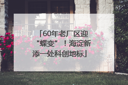 60年老厂区迎“蝶变”！海淀新添一处科创地标