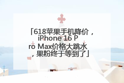 618苹果手机降价，iPhone 16 Pro Max价格大跳水，果粉终于等到了