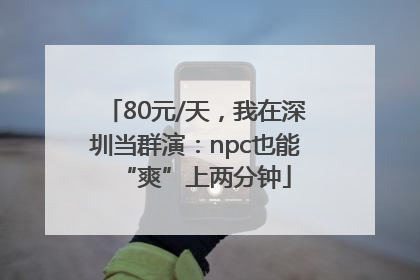 80元/天，我在深圳当群演：npc也能“爽”上两分钟