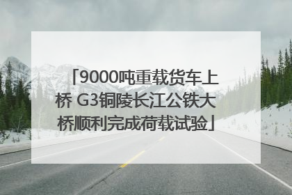 9000吨重载货车上桥 G3铜陵长江公铁大桥顺利完成荷载试验