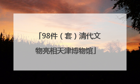 98件（套）清代文物亮相天津博物馆