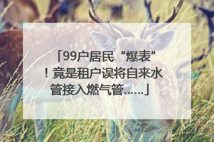 99户居民“爆表”！竟是租户误将自来水管接入燃气管……