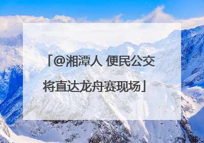 @湘潭人 便民公交将直达龙舟赛现场